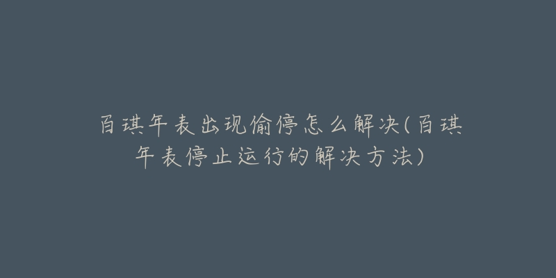 百琪年表出現(xiàn)偷停怎么解決(百琪年表停止運行的解決方法)