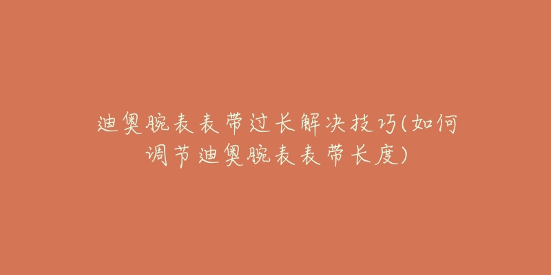 迪奧腕表表帶過(guò)長(zhǎng)解決技巧(如何調(diào)節(jié)迪奧腕表表帶長(zhǎng)度)