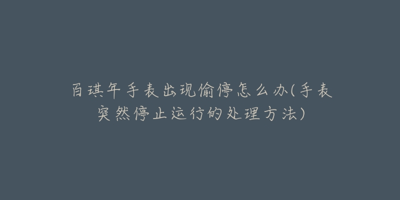 百琪年手表出現(xiàn)偷停怎么辦(手表突然停止運(yùn)行的處理方法)