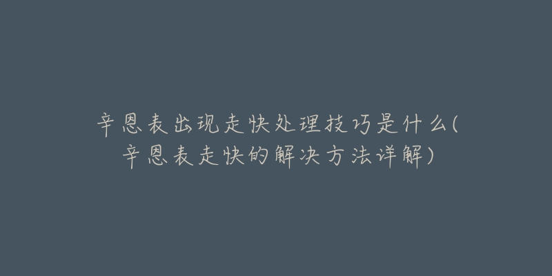 辛恩表出現(xiàn)走快處理技巧是什么(辛恩表走快的解決方法詳解)