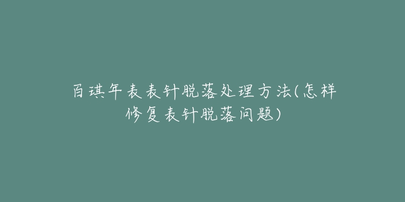 百琪年表表針脫落處理方法(怎樣修復(fù)表針脫落問(wèn)題)