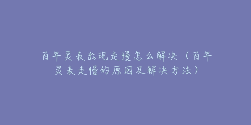 百年靈表出現(xiàn)走慢怎么解決（百年靈表走慢的原因及解決方法）