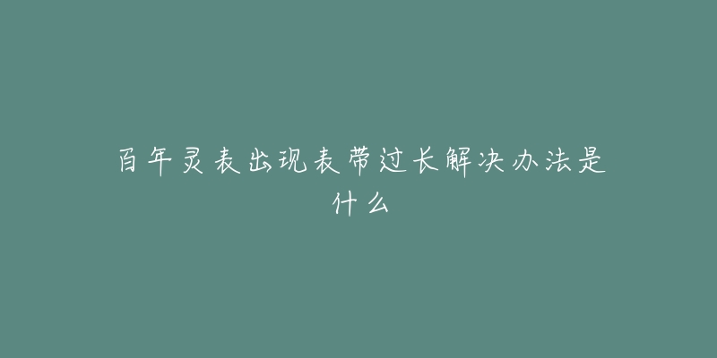 百年靈表出現(xiàn)表帶過長解決辦法是什么