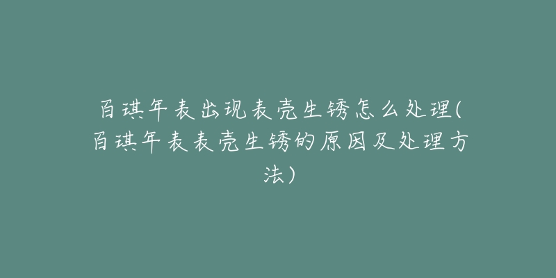 百琪年表出現(xiàn)表殼生銹怎么處理(百琪年表表殼生銹的原因及處理方法)