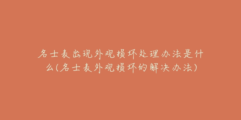 名士表出現(xiàn)外觀損壞處理辦法是什么(名士表外觀損壞的解決辦法)