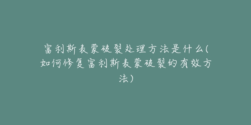 富利斯表蒙破裂處理方法是什么(如何修復(fù)富利斯表蒙破裂的有效方法)