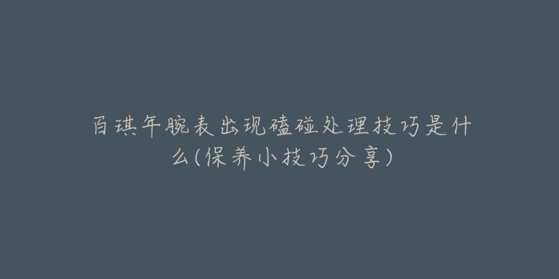 百琪年腕表出現(xiàn)磕碰處理技巧是什么(保養(yǎng)小技巧分享)