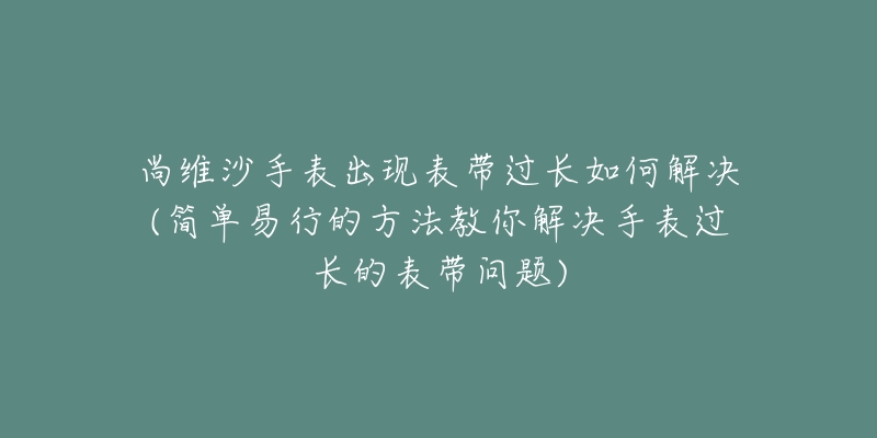 尚維沙手表出現(xiàn)表帶過長(zhǎng)如何解決(簡(jiǎn)單易行的方法教你解決手表過長(zhǎng)的表帶問題)