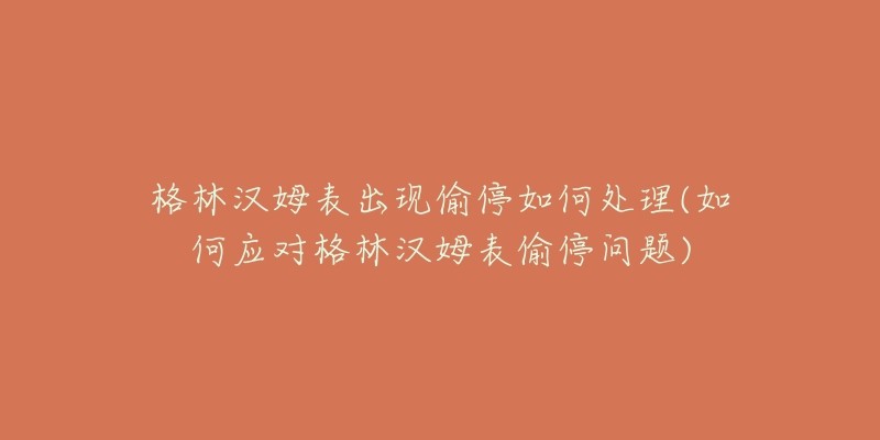 格林漢姆表出現(xiàn)偷停如何處理(如何應(yīng)對格林漢姆表偷停問題)