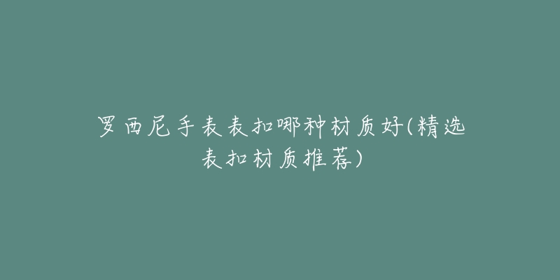 羅西尼手表表扣哪種材質(zhì)好(精選表扣材質(zhì)推薦)