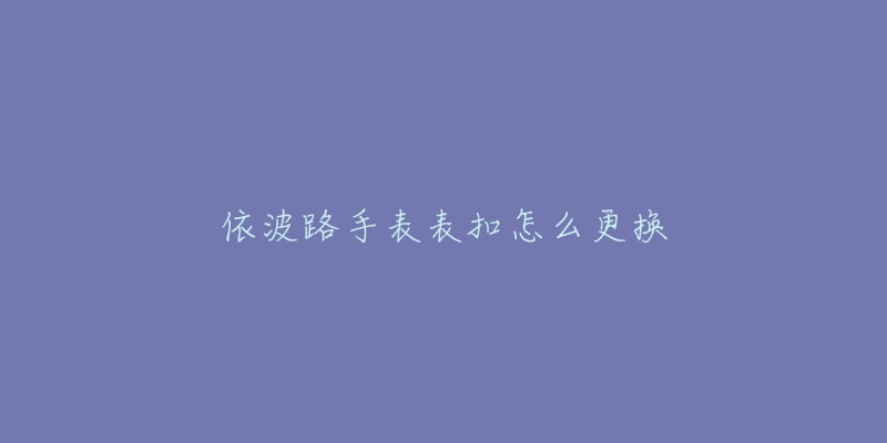 依波路手表表扣怎么更換