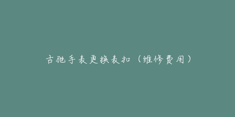 古馳手表更換表扣（維修費(fèi)用）