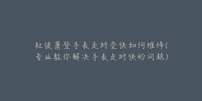 杜彼蕭登手表走時(shí)變快如何維修(專業(yè)教你解決手表走時(shí)快的問題)