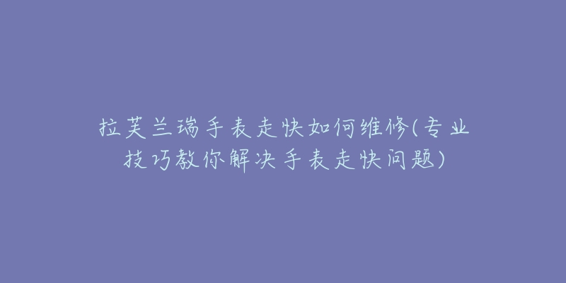 拉芙蘭瑞手表走快如何維修(專業(yè)技巧教你解決手表走快問題)