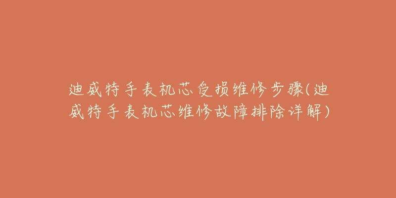 迪威特手表機(jī)芯受損維修步驟(迪威特手表機(jī)芯維修故障排除詳解)