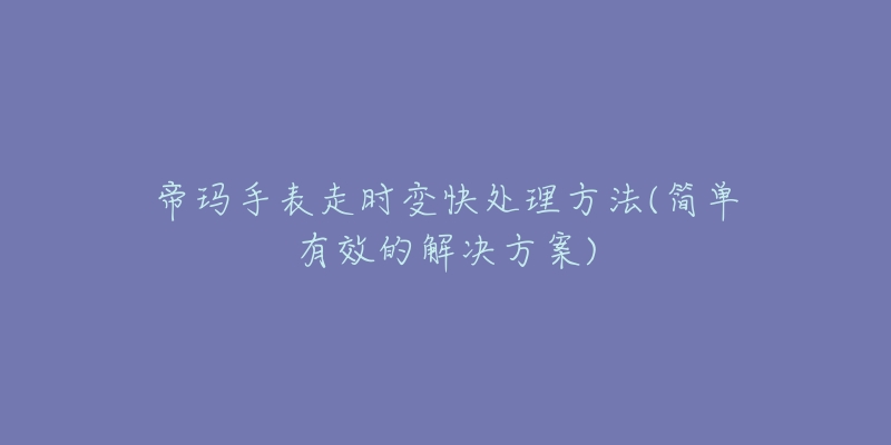 帝瑪手表走時變快處理方法(簡單有效的解決方案)