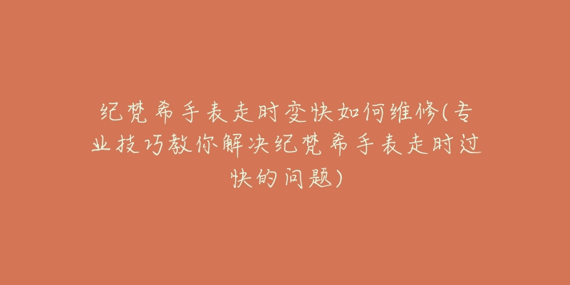 紀(jì)梵希手表走時(shí)變快如何維修(專(zhuān)業(yè)技巧教你解決紀(jì)梵希手表走時(shí)過(guò)快的問(wèn)題)