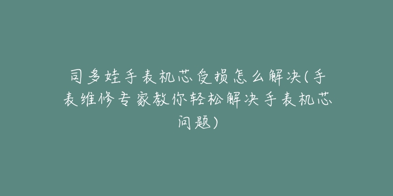 司多娃手表機(jī)芯受損怎么解決(手表維修專家教你輕松解決手表機(jī)芯問(wèn)題)