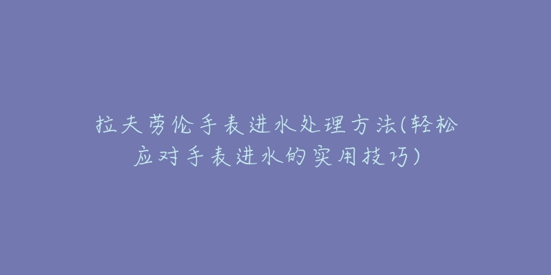 拉夫勞倫手表進(jìn)水處理方法(輕松應(yīng)對(duì)手表進(jìn)水的實(shí)用技巧)