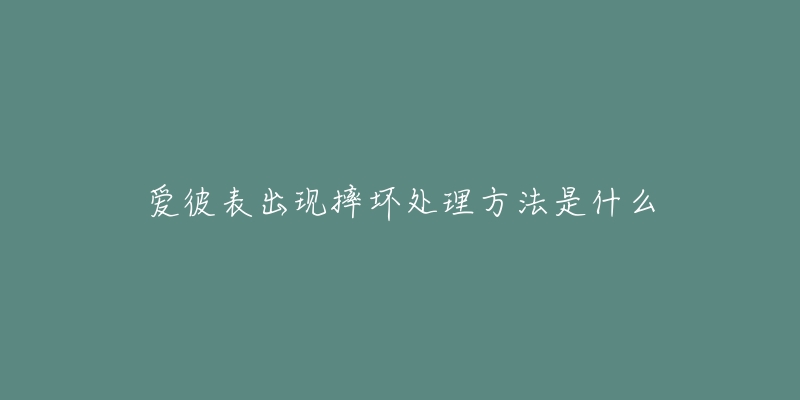 愛彼表出現摔壞處理方法是什么