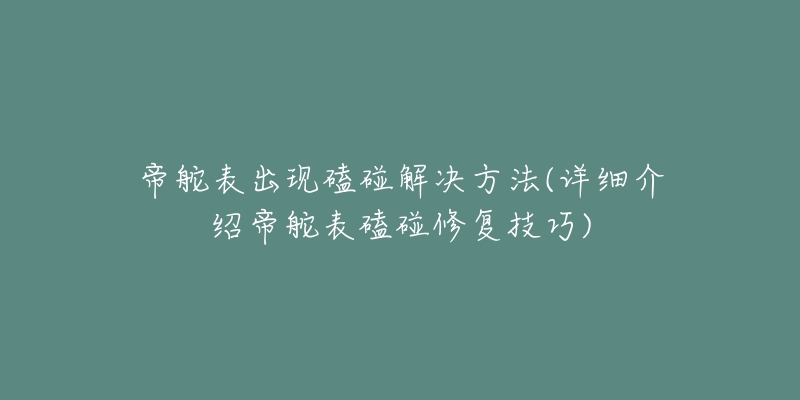 帝舵表出現(xiàn)磕碰解決方法(詳細介紹帝舵表磕碰修復技巧)