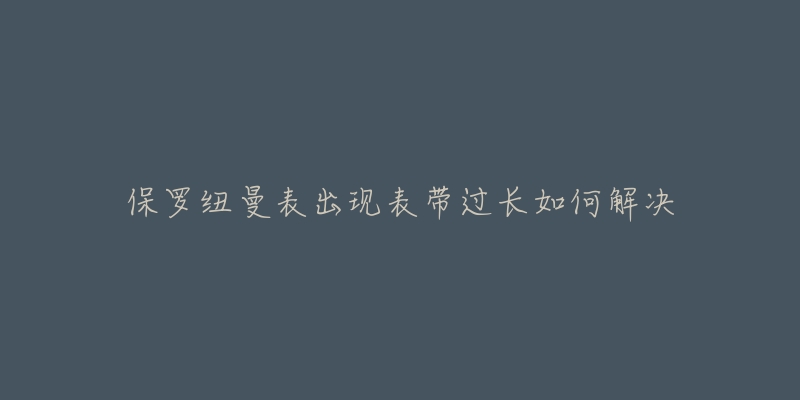 保羅紐曼表出現(xiàn)表帶過(guò)長(zhǎng)如何解決