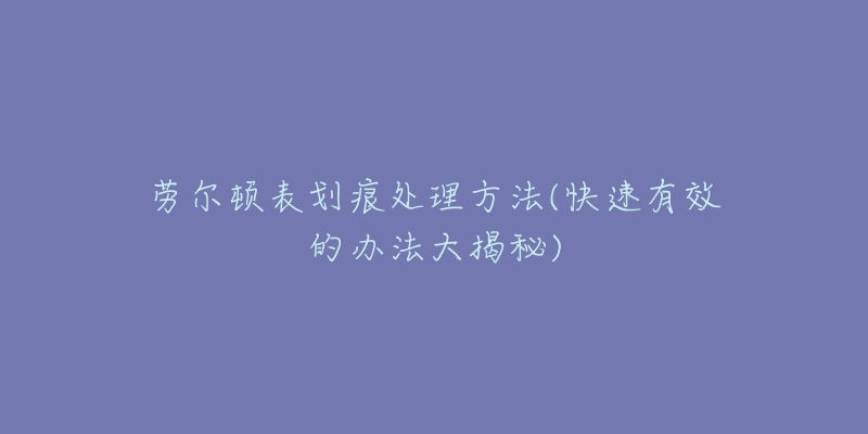 勞爾頓表劃痕處理方法(快速有效的辦法大揭秘)