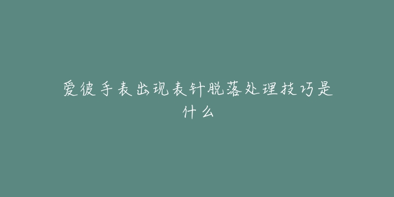 愛彼手表出現(xiàn)表針脫落處理技巧是什么