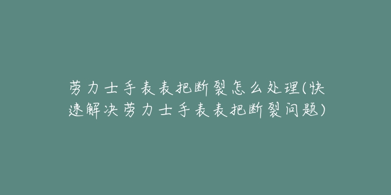 勞力士手表表把斷裂怎么處理(快速解決勞力士手表表把斷裂問題)