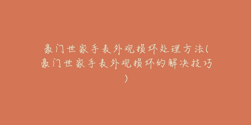 豪門世家手表外觀損壞處理方法(豪門世家手表外觀損壞的解決技巧)