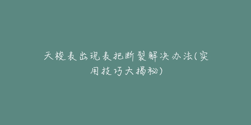 天梭表出現(xiàn)表把斷裂解決辦法(實(shí)用技巧大揭秘)