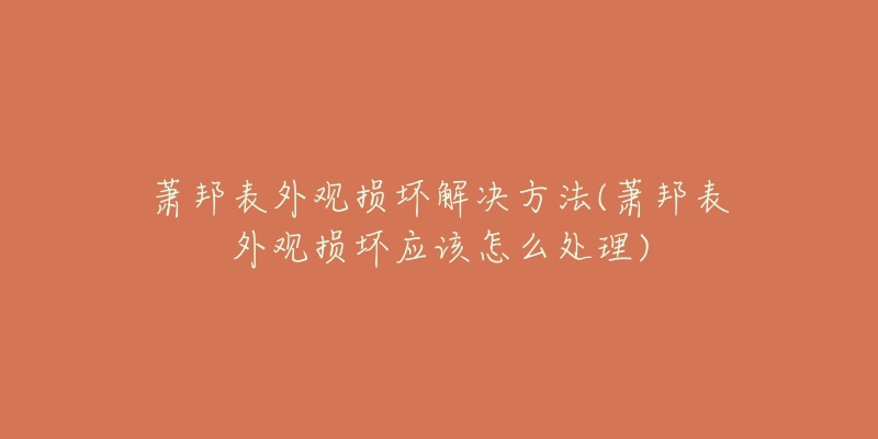 蕭邦表外觀損壞解決方法(蕭邦表外觀損壞應(yīng)該怎么處理)