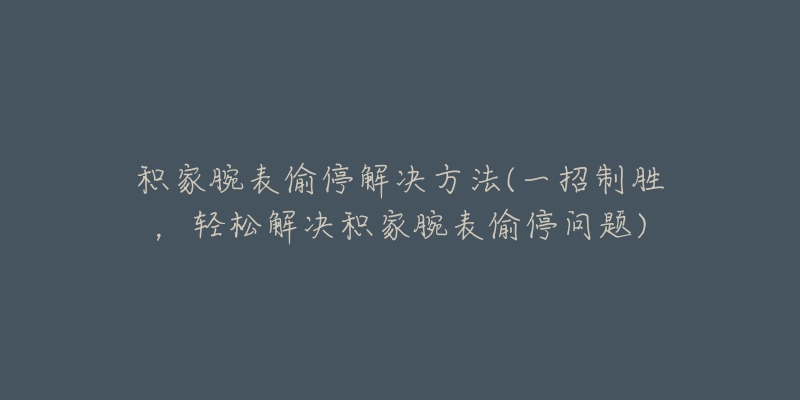 積家腕表偷停解決方法(一招制勝，輕松解決積家腕表偷停問題)