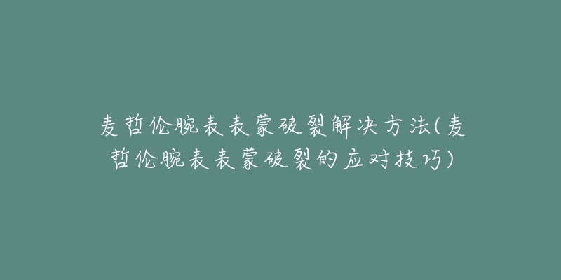 麥哲倫腕表表蒙破裂解決方法(麥哲倫腕表表蒙破裂的應(yīng)對(duì)技巧)