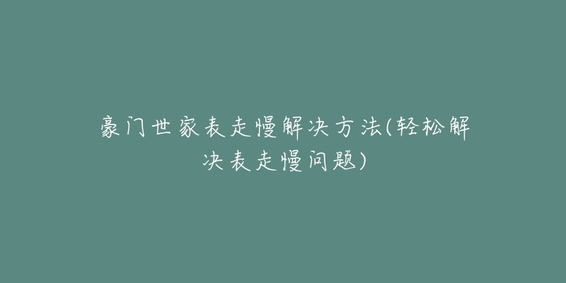 豪門世家表走慢解決方法(輕松解決表走慢問題)