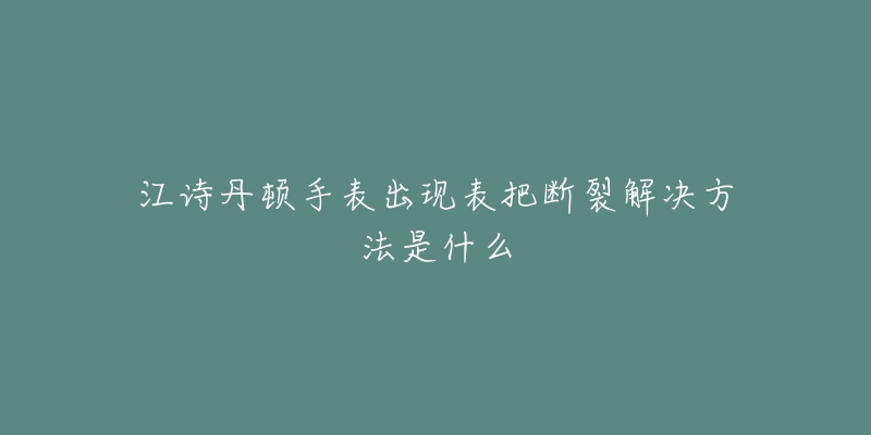 江詩丹頓手表出現(xiàn)表把斷裂解決方法是什么