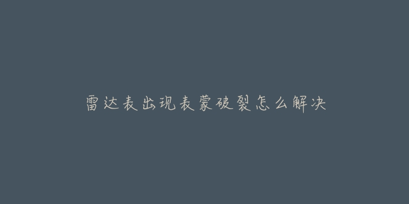 雷達表出現表蒙破裂怎么解決