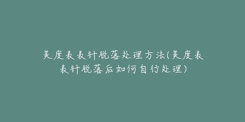 美度表表針脫落處理方法(美度表表針脫落后如何自行處理)