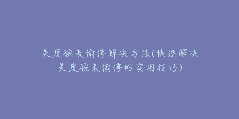 美度腕表偷停解決方法(快速解決美度腕表偷停的實(shí)用技巧)