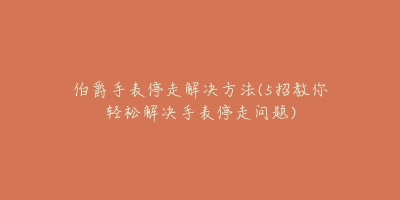 伯爵手表停走解決方法(5招教你輕松解決手表停走問(wèn)題)