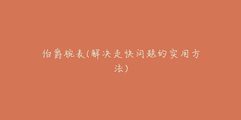 伯爵腕表(解決走快問題的實(shí)用方法)