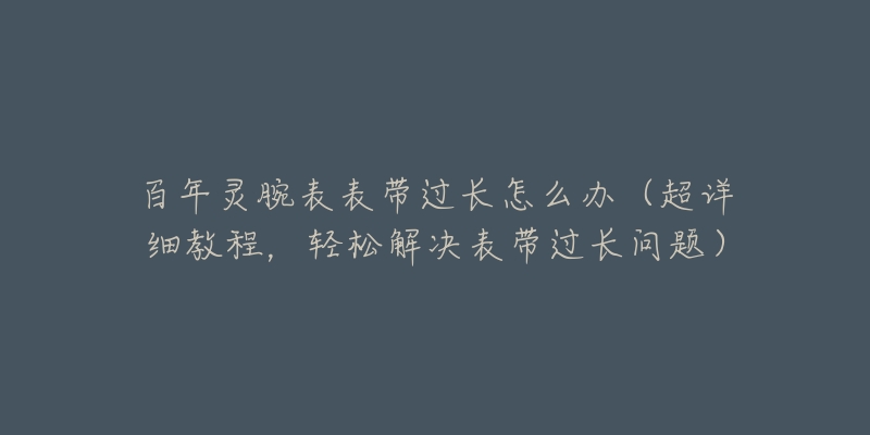 百年靈腕表表帶過長(zhǎng)怎么辦（超詳細(xì)教程，輕松解決表帶過長(zhǎng)問題）