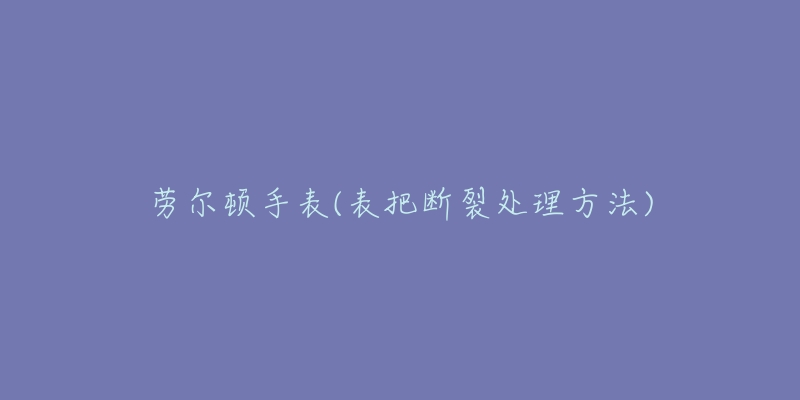 勞爾頓手表(表把斷裂處理方法)