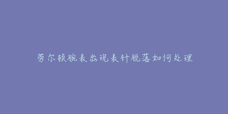 勞爾頓腕表出現(xiàn)表針脫落如何處理