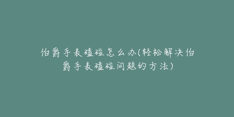 伯爵手表磕碰怎么辦(輕松解決伯爵手表磕碰問(wèn)題的方法)