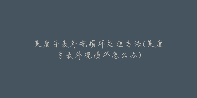 美度手表外觀損壞處理方法(美度手表外觀損壞怎么辦)