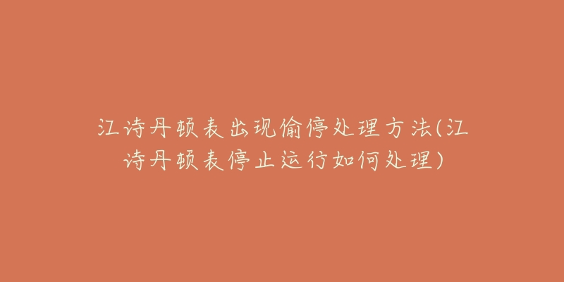 江詩(shī)丹頓表出現(xiàn)偷停處理方法(江詩(shī)丹頓表停止運(yùn)行如何處理)