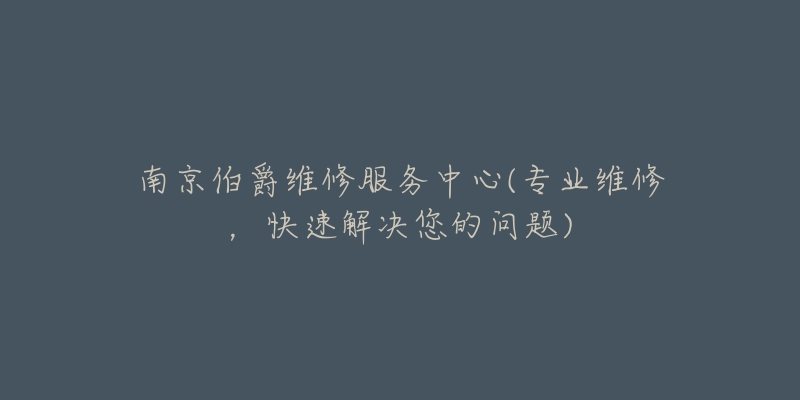 南京伯爵維修服務中心(專業(yè)維修，快速解決您的問題)