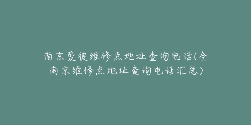 南京愛彼維修點地址查詢電話(全南京維修點地址查詢電話匯總)