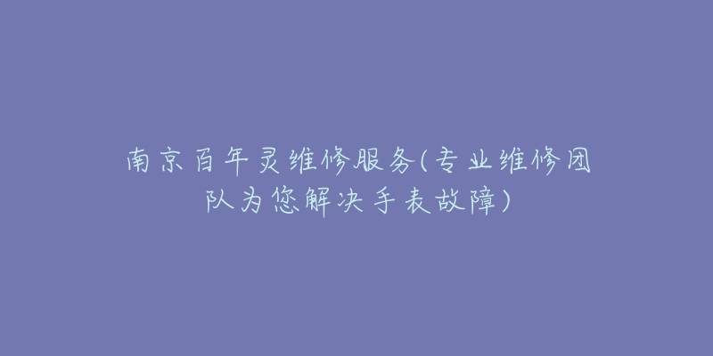 南京百年靈維修服務(wù)(專業(yè)維修團(tuán)隊(duì)為您解決手表故障)